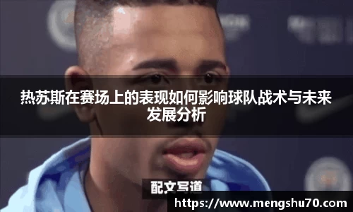 热苏斯在赛场上的表现如何影响球队战术与未来发展分析