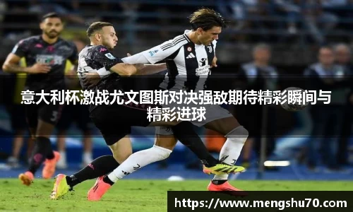 意大利杯激战尤文图斯对决强敌期待精彩瞬间与精彩进球