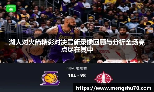 湖人对火箭精彩对决最新录像回顾与分析全场亮点尽在其中