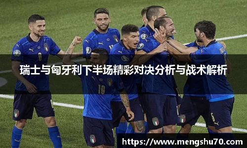 瑞士与匈牙利下半场精彩对决分析与战术解析